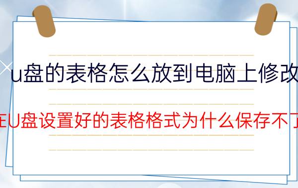 u盘的表格怎么放到电脑上修改 在U盘设置好的表格格式为什么保存不了？